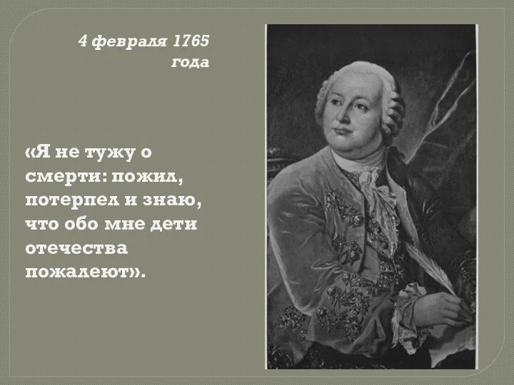 4 февраля 1765 года «Я не тужу о смерти: пожил,