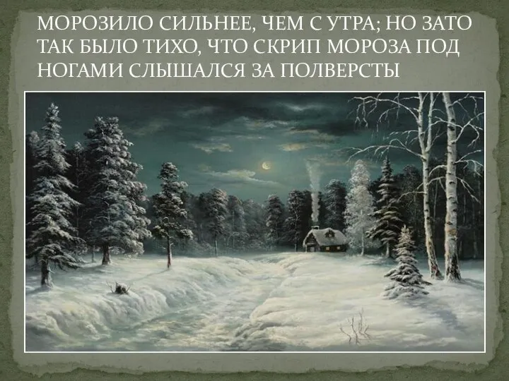 МОРОЗИЛО СИЛЬНЕЕ, ЧЕМ С УТРА; НО ЗАТО ТАК БЫЛО ТИХО, ЧТО СКРИП МОРОЗА