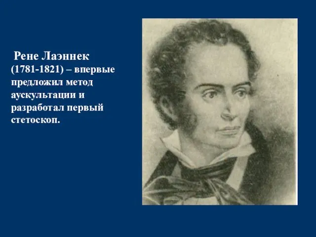 Рене Лаэннек (1781-1821) – впервые предложил метод аускультации и разработал первый стетоскоп.