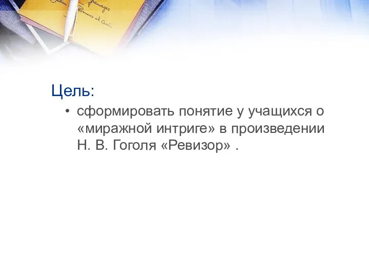 Цель: сформировать понятие у учащихся о «миражной интриге» в произведении Н. В. Гоголя «Ревизор» .