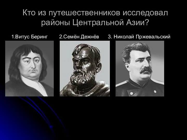 Кто из путешественников исследовал районы Центральной Азии? 1.Витус Беринг 2.Семён Дежнёв 3. Николай Пржевальский