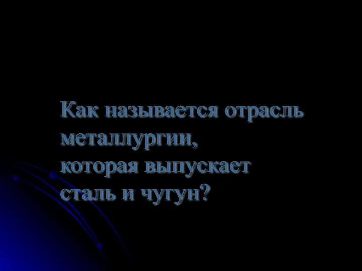 Как называется отрасль металлургии, которая выпускает сталь и чугун?