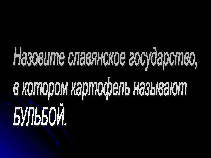 Назовите славянское государство, в котором картофель называют БУЛЬБОЙ.