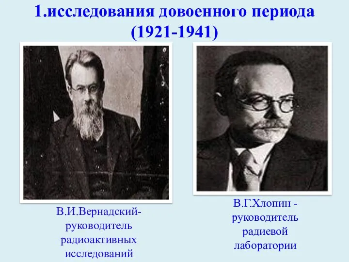 1.исследования довоенного периода (1921-1941) В.И.Вернадский- руководитель радиоактивных исследований В.Г.Хлопин -руководитель радиевой лаборатории