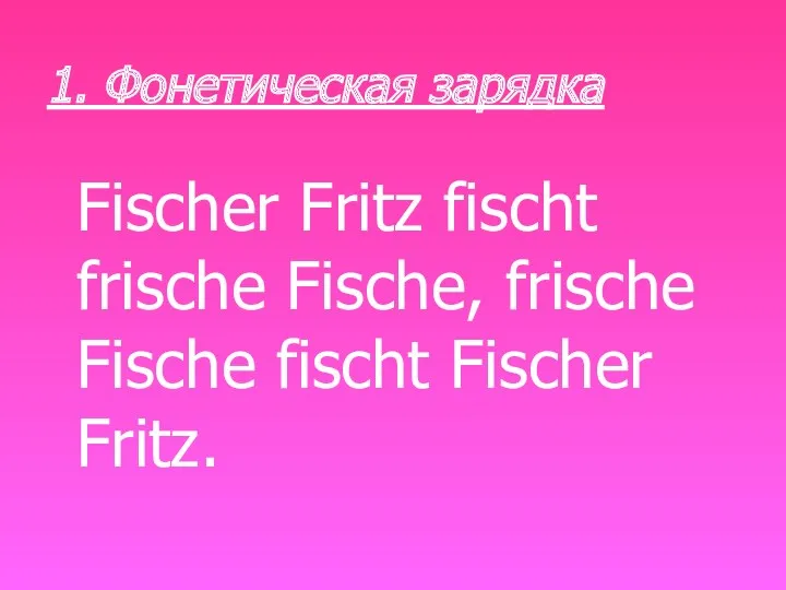 1. Фонетическая зарядка Fischer Fritz fischt frische Fische, frische Fische fischt Fischer Fritz.