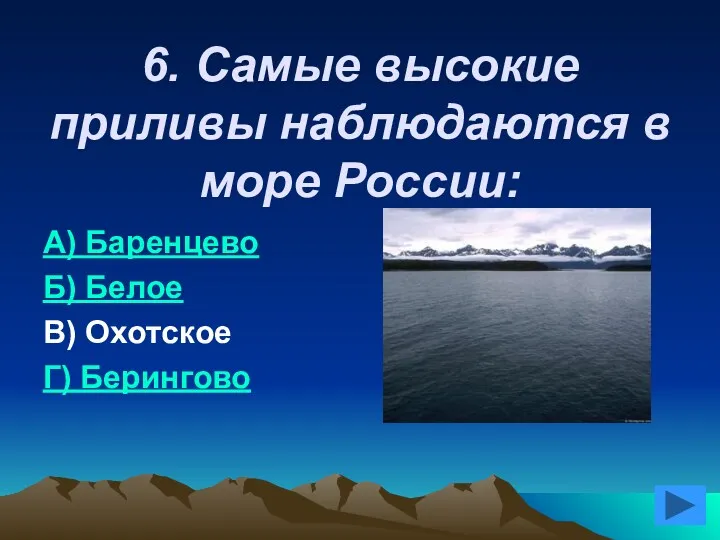6. Самые высокие приливы наблюдаются в море России: А) Баренцево Б) Белое В) Охотское Г) Берингово