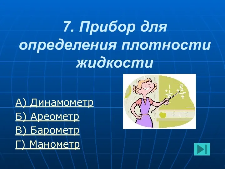 7. Прибор для определения плотности жидкости А) Динамометр Б) Ареометр В) Барометр Г) Манометр