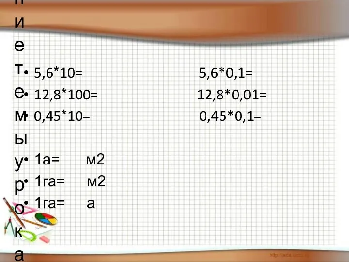 Определение темы урока 5,6*10= 5,6*0,1= 12,8*100= 12,8*0,01= 0,45*10= 0,45*0,1= 1а= м2 1га= м2 1га= а