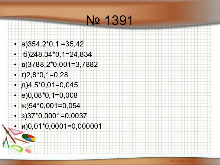 № 1391 а)354,2*0,1 =35,42 б)248,34*0,1=24,834 в)3788,2*0,001=3,7882 г)2,8*0,1=0,28 д)4,5*0,01=0,045 е)0,08*0,1=0,008 ж)54*0,001=0,054 з)37*0,0001=0,0037 и)0,01*0,0001=0,000001