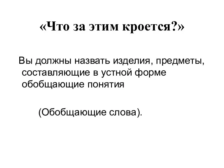 Вы должны назвать изделия, предметы, составляющие в устной форме обобщающие понятия (Обобщающие слова).