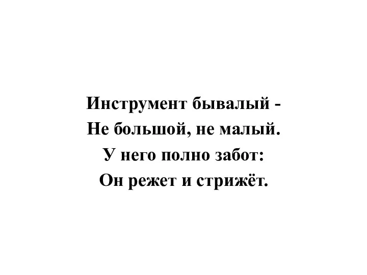 Инструмент бывалый - Не большой, не малый. У него полно забот: Он режет и стрижёт.