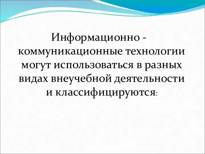 Информационно - коммуникационные технологии могут использоваться в разных видах внеучебной деятельности и классифицируются: