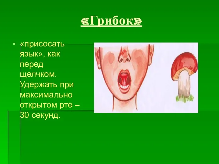 «Грибок» «присосать язык», как перед щелчком. Удержать при максимально открытом рте – 30 секунд.