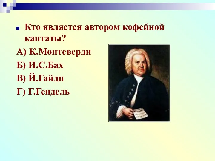 Кто является автором кофейной кантаты? А) К.Монтеверди Б) И.С.Бах В) Й.Гайдн Г) Г.Гендель