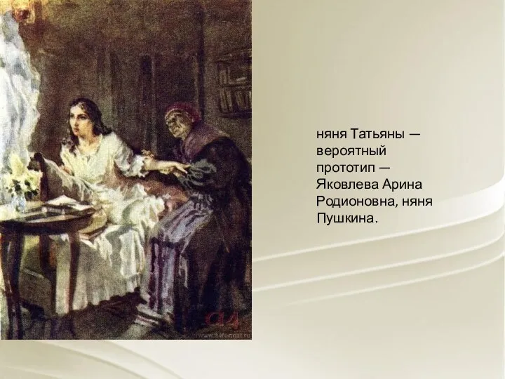 няня Татьяны — вероятный прототип — Яковлева Арина Родионовна, няня Пушкина.