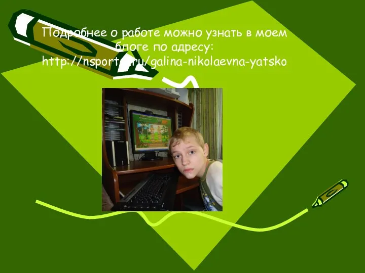 Подробнее о работе можно узнать в моем блоге по адресу: http://nsportal.ru/galina-nikolaevna-yatsko