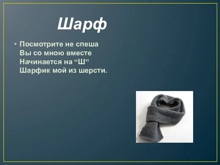 Шарф Посмотрите не спеша Вы со мною вместе Начинается на “Ш” Шарфик мой из шерсти.