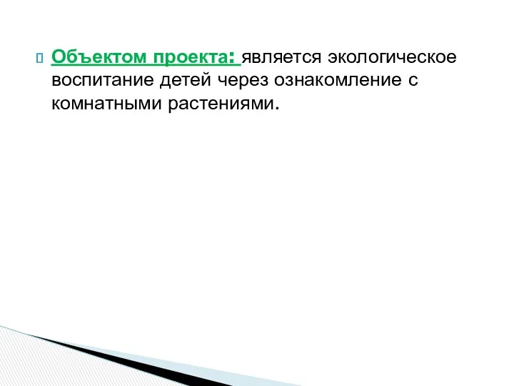 Объектом проекта: является экологическое воспитание детей через ознакомление с комнатными растениями.