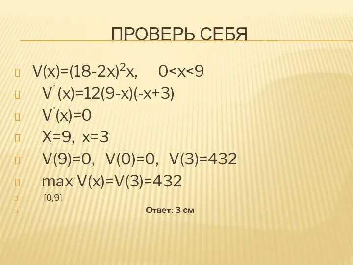 ПРОВЕРЬ СЕБЯ V(x)=(18-2x)2x, 0 V' (x)=12(9-x)(-x+3) V'(x)=0 X=9, x=3 V(9)=0, V(0)=0, V(3)=432 max