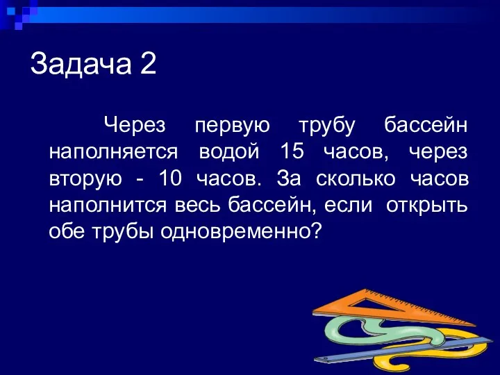 Задача 2 Через первую трубу бассейн наполняется водой 15 часов,