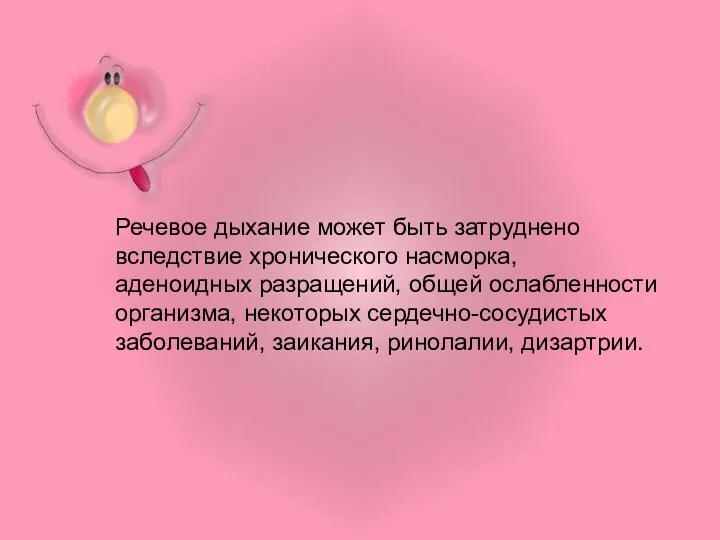 Речевое дыхание может быть затруднено вследствие хронического насморка, аденоидных разращений, общей ослабленности организма,