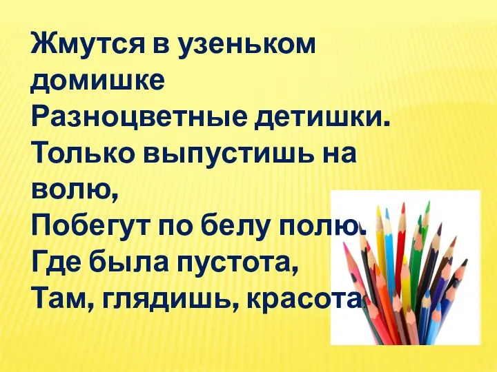 Жмутся в узеньком домишке Разноцветные детишки. Только выпустишь на волю,