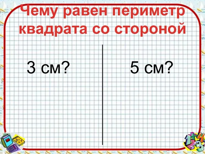 Чему равен периметр квадрата со стороной 3 см? 5 см?