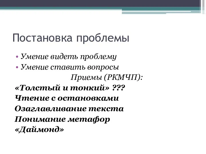 Постановка проблемы Умение видеть проблему Умение ставить вопросы Приемы (РКМЧП):