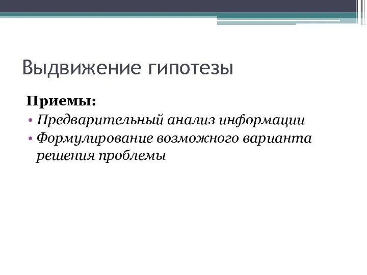 Выдвижение гипотезы Приемы: Предварительный анализ информации Формулирование возможного варианта решения проблемы