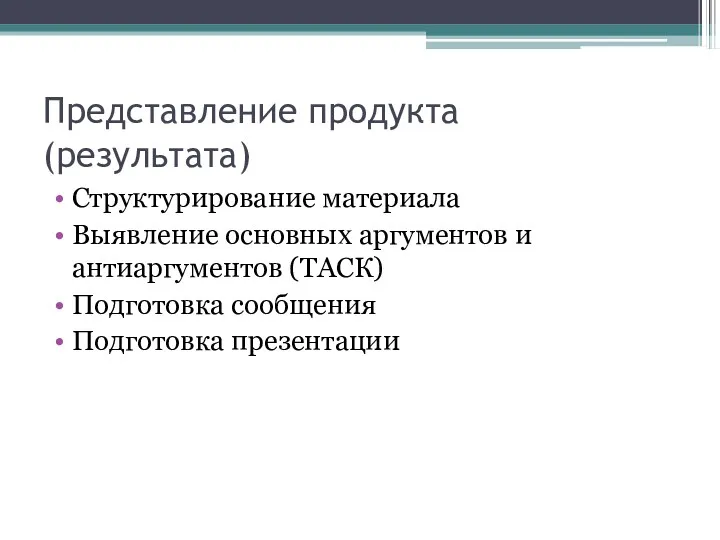 Представление продукта (результата) Структурирование материала Выявление основных аргументов и антиаргументов (ТАСК) Подготовка сообщения Подготовка презентации