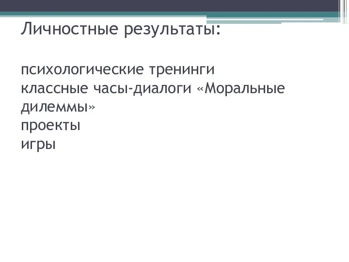 Личностные результаты: психологические тренинги классные часы-диалоги «Моральные дилеммы» проекты игры