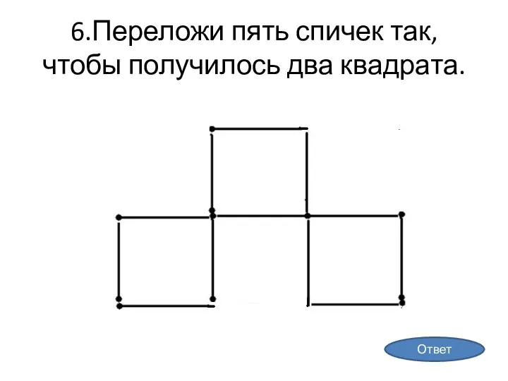 6.Переложи пять спичек так, чтобы получилось два квадрата. Ответ