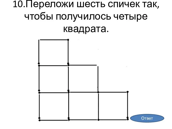 10.Переложи шесть спичек так, чтобы получилось четыре квадрата. Ответ