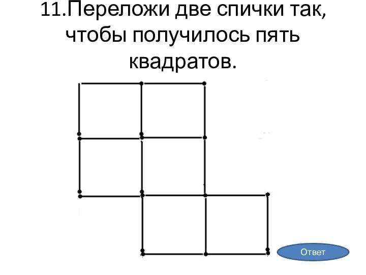 11.Переложи две спички так, чтобы получилось пять квадратов. Ответ