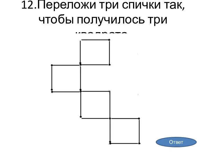 12.Переложи три спички так, чтобы получилось три квадрата. Ответ