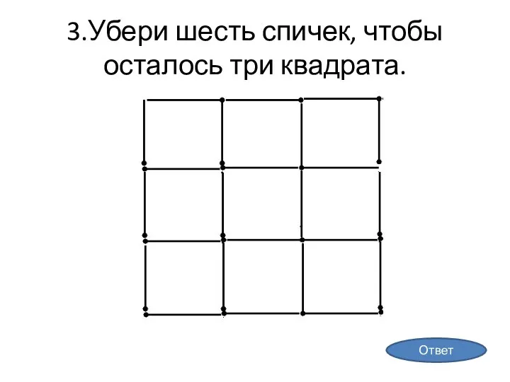 3.Убери шесть спичек, чтобы осталось три квадрата. Ответ