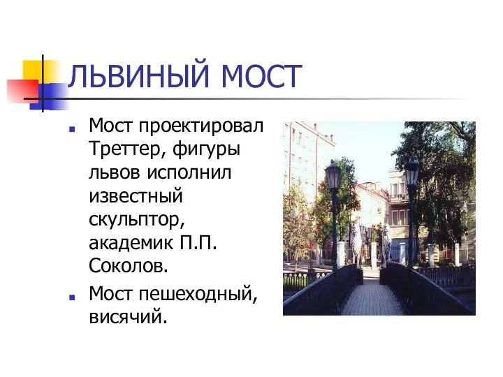 ЛЬВИНЫЙ МОСТ Мост проектировал Треттер, фигуры львов исполнил известный скульптор, академик П.П.Соколов. Мост пешеходный, висячий.