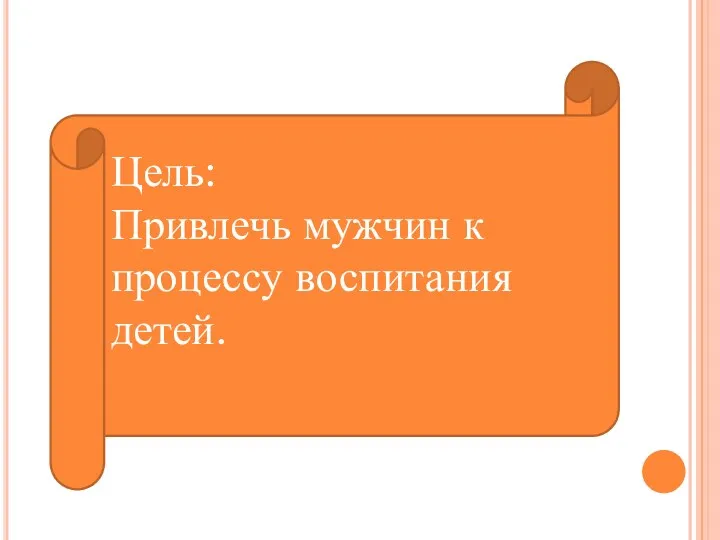 Цель: Привлечь мужчин к процессу воспитания детей.