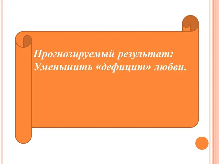 Прогнозируемый результат: Уменьшить «дефицит» любви.