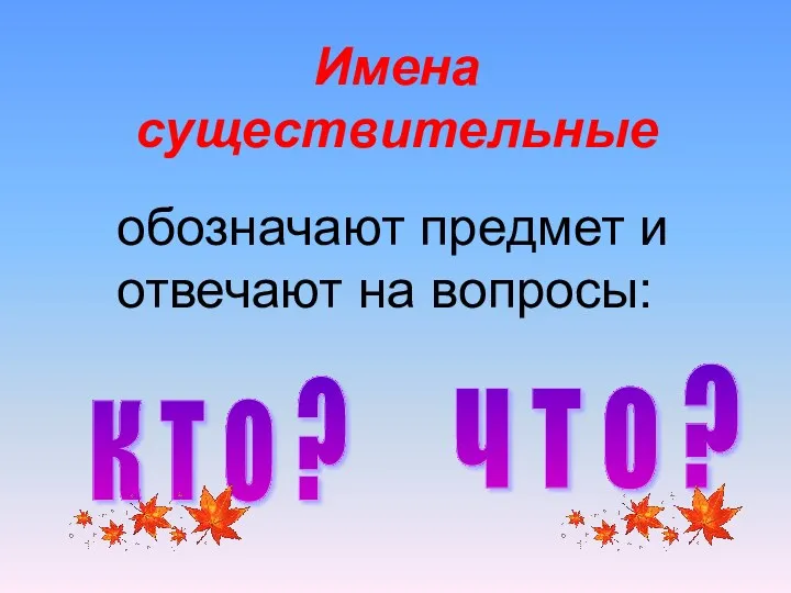 Имена существительные к т о ? ч т о ? обозначают предмет и отвечают на вопросы: