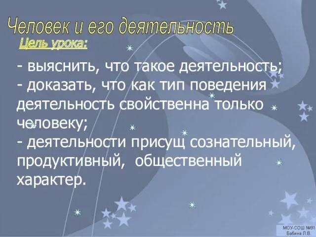 Человек и его деятельность Цель урока: - выяснить, что такое деятельность; - доказать,