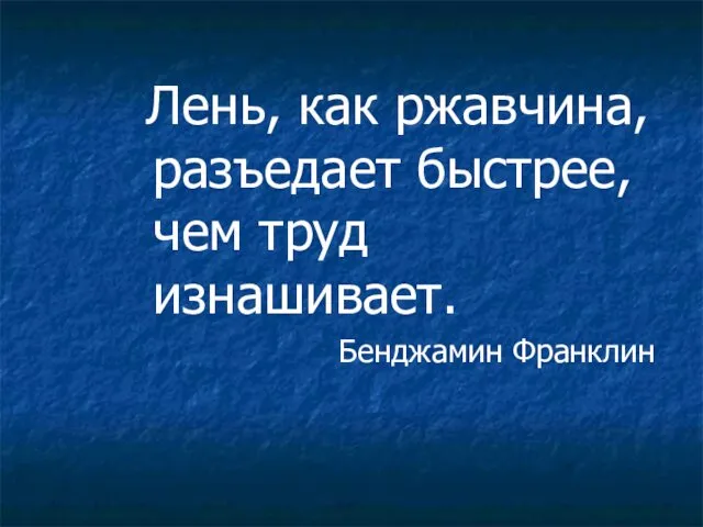 Лень, как ржавчина, разъедает быстрее, чем труд изнашивает. Бенджамин Франклин