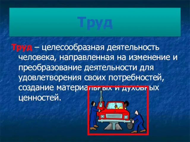 Труд Труд – целесообразная деятельность человека, направленная на изменение и