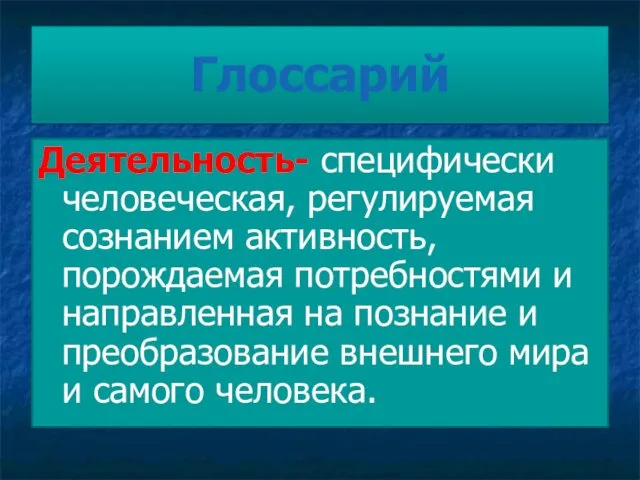 Глоссарий Деятельность- специфически человеческая, регулируемая сознанием активность, порождаемая потребностями и направленная на познание