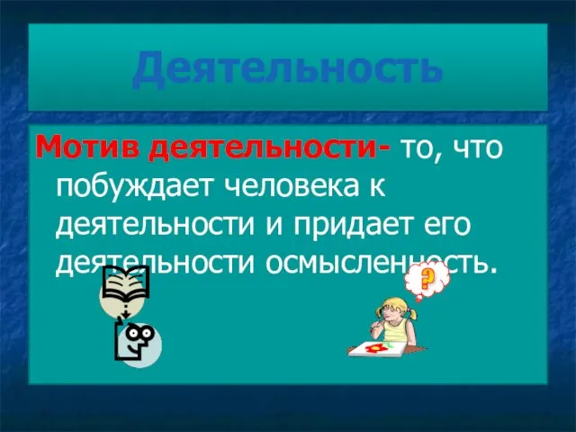 Деятельность Мотив деятельности- то, что побуждает человека к деятельности и придает его деятельности осмысленность.