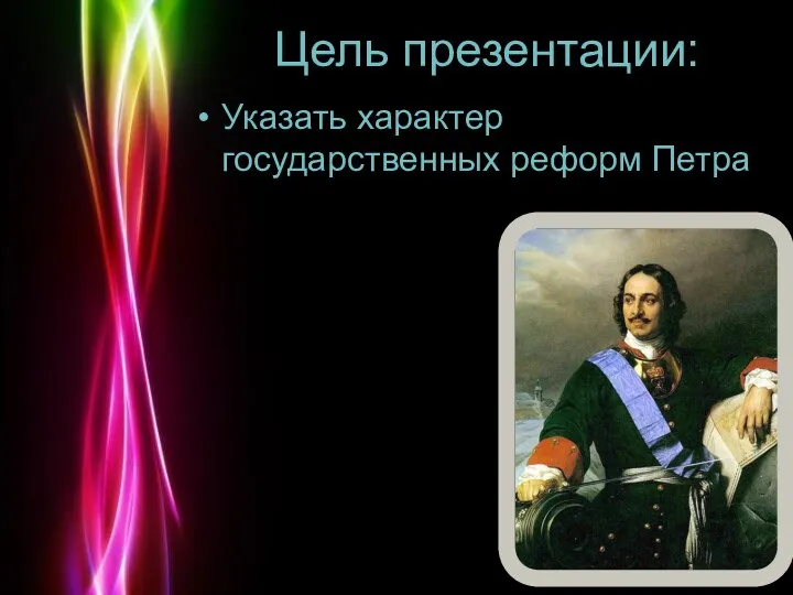 Цель презентации: Указать характер государственных реформ Петра .