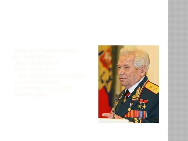 Михаил Тимофеевич Калашников — выдающийся конструктор стрелкового оружия в СССР и России, Герой Российской Федерации.