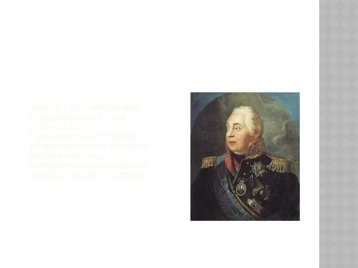 Михаил Илларионович Голенищев-Кутузов (1745—1813) —главнокомандующий во время Отечественной войны 1812 года. Первый полный