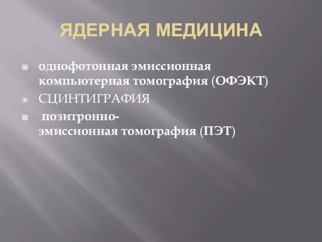 ЯДЕРНАЯ МЕДИЦИНА однофотонная эмиссионная компьютерная томография (ОФЭКТ) СЦИНТИГРАФИЯ позитронно-эмиссионная томография (ПЭТ)