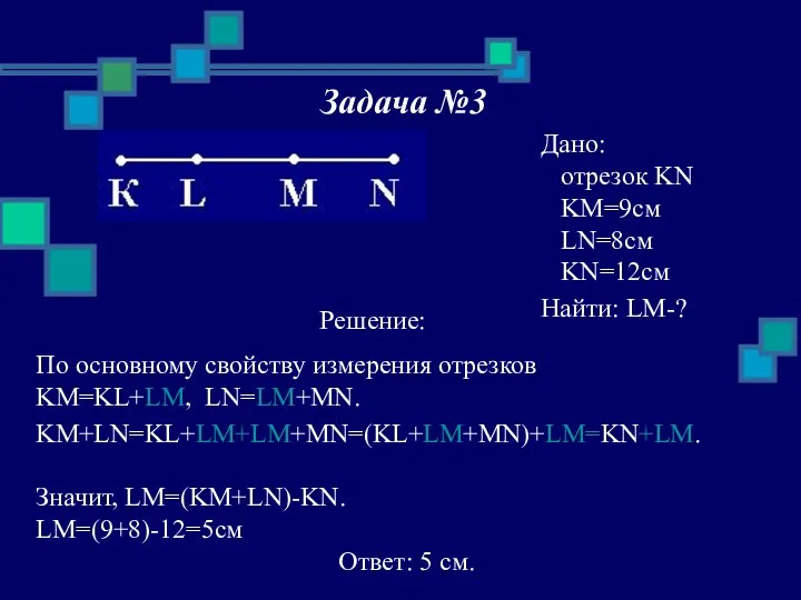 Задача №3 Решение: KM+LN=KL+LM+LM+MN=(KL+LM+MN)+LM=KN+LM. Дано: отрезок KN KM=9см LN=8см KN=12см